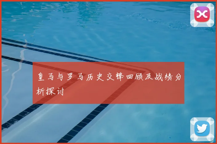 皇马与罗马历史交锋回顾及战绩分析探讨