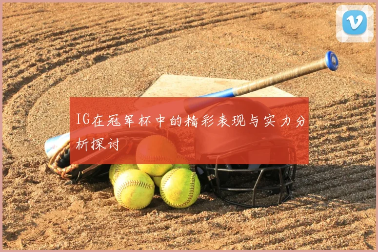 IG在冠军杯中的精彩表现与实力分析探讨
